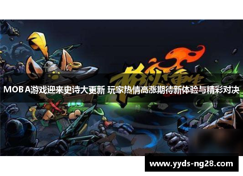 MOBA游戏迎来史诗大更新 玩家热情高涨期待新体验与精彩对决