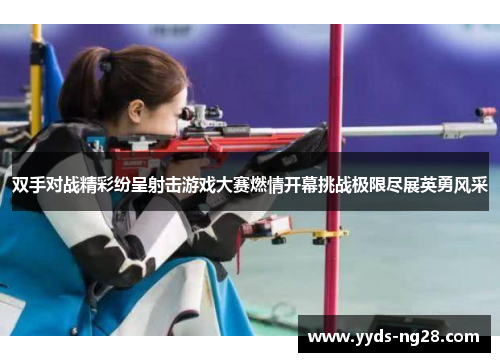 双手对战精彩纷呈射击游戏大赛燃情开幕挑战极限尽展英勇风采