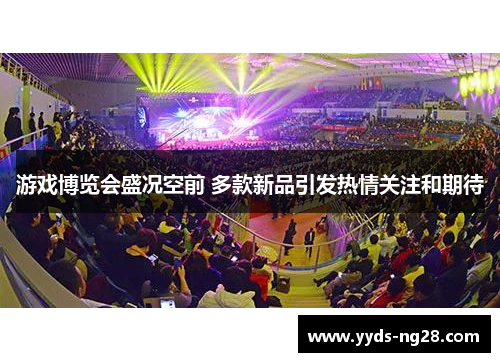 游戏博览会盛况空前 多款新品引发热情关注和期待