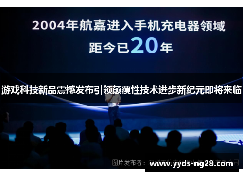 游戏科技新品震撼发布引领颠覆性技术进步新纪元即将来临