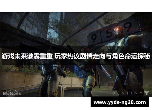 游戏未来谜雾重重 玩家热议剧情走向与角色命运探秘