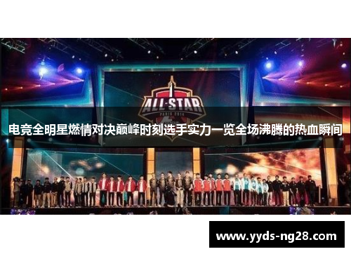 电竞全明星燃情对决巅峰时刻选手实力一览全场沸腾的热血瞬间