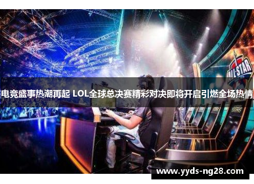 电竞盛事热潮再起 LOL全球总决赛精彩对决即将开启引燃全场热情