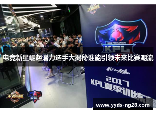 电竞新星崛起潜力选手大揭秘谁能引领未来比赛潮流