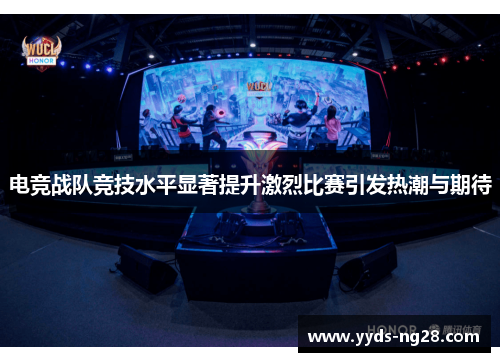 电竞战队竞技水平显著提升激烈比赛引发热潮与期待