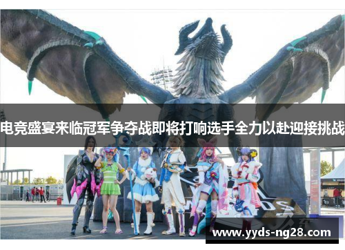 电竞盛宴来临冠军争夺战即将打响选手全力以赴迎接挑战