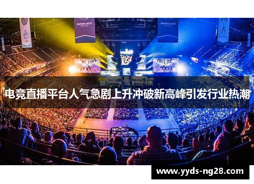 电竞直播平台人气急剧上升冲破新高峰引发行业热潮