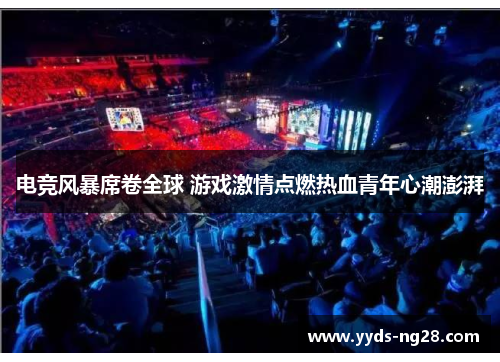 电竞风暴席卷全球 游戏激情点燃热血青年心潮澎湃