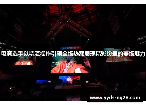 电竞选手以精湛操作引领全场热潮展现精彩纷呈的赛场魅力