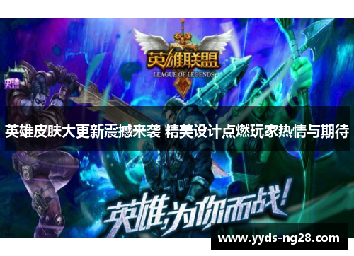英雄皮肤大更新震撼来袭 精美设计点燃玩家热情与期待