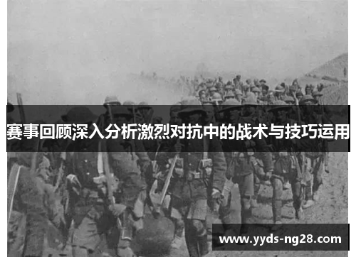 赛事回顾深入分析激烈对抗中的战术与技巧运用
