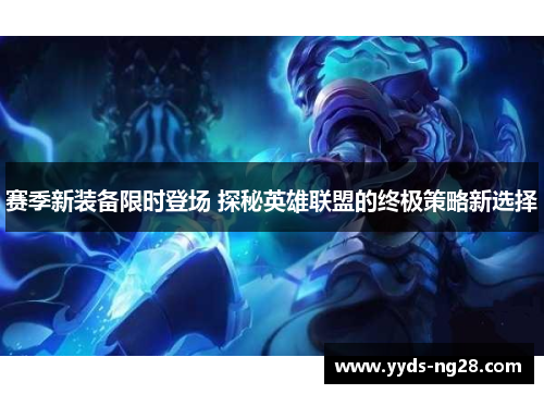 赛季新装备限时登场 探秘英雄联盟的终极策略新选择