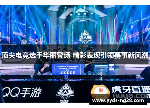 顶尖电竞选手华丽登场 精彩表现引领赛事新风潮
