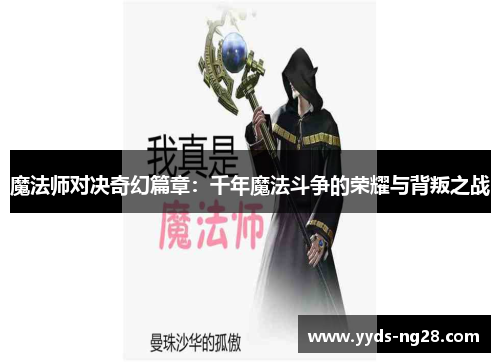 魔法师对决奇幻篇章：千年魔法斗争的荣耀与背叛之战