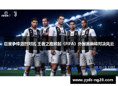 巨星争锋激烈对抗 王者之路掀起《FIFA》外围赛巅峰对决风云
