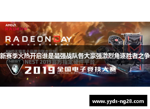 新赛季火热开启谁是最强战队各大豪强激烈角逐胜者之争