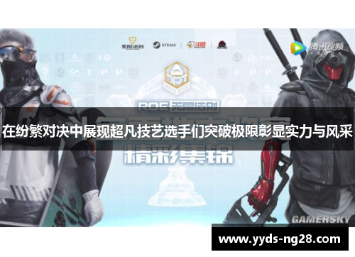 在纷繁对决中展现超凡技艺选手们突破极限彰显实力与风采