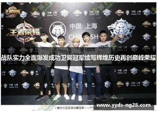 战队实力全面爆发成功卫冕冠军续写辉煌历史再创巅峰荣耀