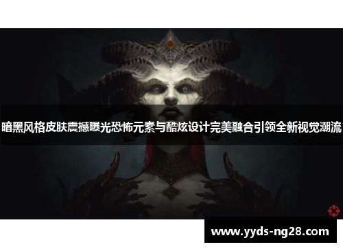 暗黑风格皮肤震撼曝光恐怖元素与酷炫设计完美融合引领全新视觉潮流