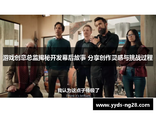 游戏创意总监揭秘开发幕后故事 分享创作灵感与挑战过程