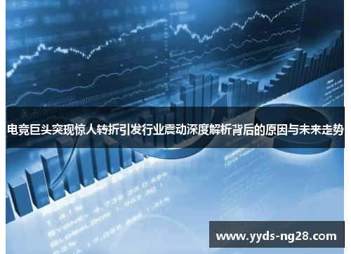 电竞巨头突现惊人转折引发行业震动深度解析背后的原因与未来走势