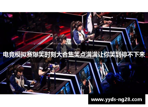 电竞模拟赛爆笑时刻大合集笑点满满让你笑到停不下来