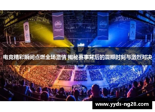 电竞精彩瞬间点燃全场激情 揭秘赛事背后的震撼时刻与激烈对决