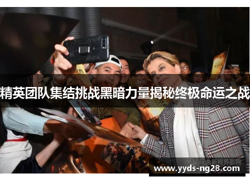 精英团队集结挑战黑暗力量揭秘终极命运之战