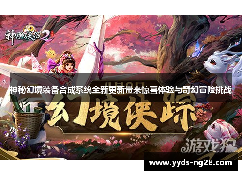 神秘幻境装备合成系统全新更新带来惊喜体验与奇幻冒险挑战