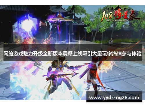 网络游戏魅力升级全新版本震撼上线吸引大量玩家热情参与体验